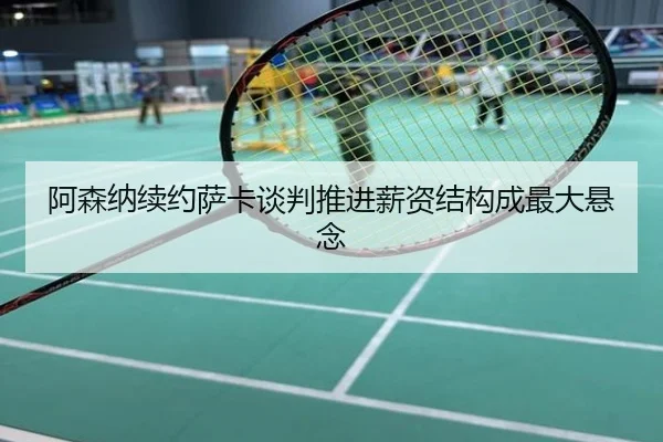 阿森纳续约萨卡谈判推进薪资结构成最大悬念